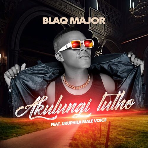 Blaq Major – Akulungi Lutho ft. Ukuphila Male Voice