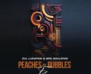 EP: ZVL Lunatics & Epic SoulStar – Peaches & Bubbles