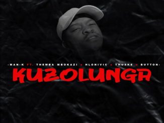 Man-K – Kuzolunga ft. Themba Mbokazi, Hlonivic, Thuske SA & Button